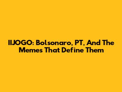 IIJOGO: Bolsonaro, PT, And The Memes That Define Them