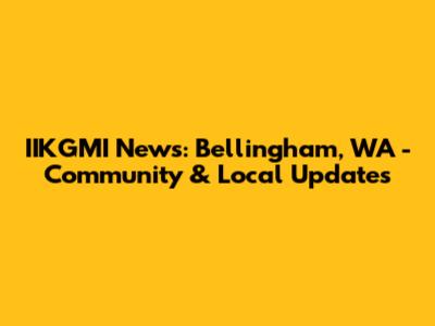 IIKGMI News: Bellingham, WA - Community & Local Updates