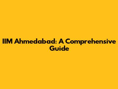 IIM Ahmedabad: A Comprehensive Guide