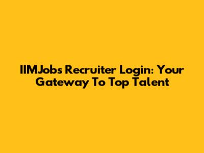 IIMJobs Recruiter Login: Your Gateway To Top Talent