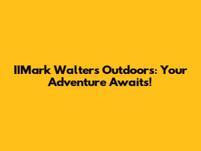 IIMark Walters Outdoors: Your Adventure Awaits!