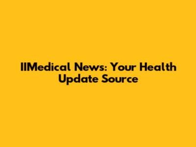 IIMedical News: Your Health Update Source