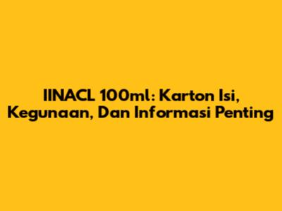 IINACL 100ml: Karton Isi, Kegunaan, Dan Informasi Penting