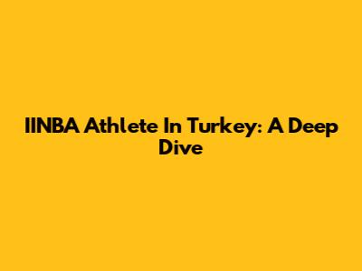 IINBA Athlete In Turkey: A Deep Dive