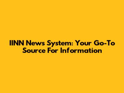 IINN News System: Your Go-To Source For Information