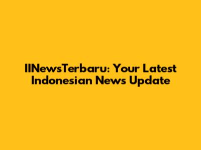 IINewsTerbaru: Your Latest Indonesian News Update