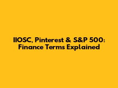 IIOSC, Pinterest & S&P 500: Finance Terms Explained