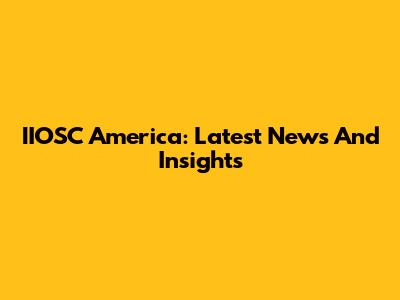 IIOSC America: Latest News And Insights