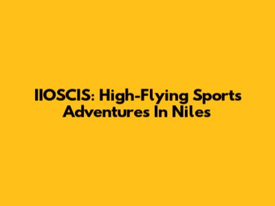IIOSCIS: High-Flying Sports Adventures In Niles