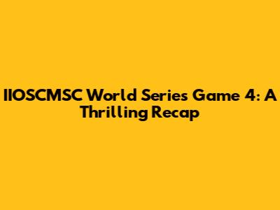 IIOSCMSC World Series Game 4: A Thrilling Recap