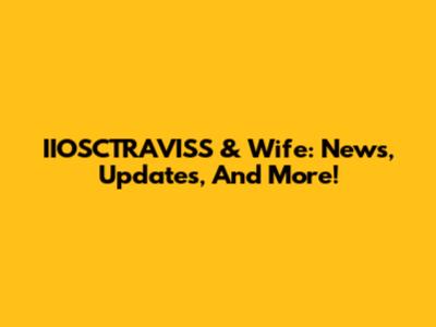 IIOSCTRAVISS & Wife: News, Updates, And More!