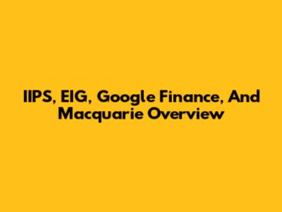 IIPS, EIG, Google Finance, And Macquarie Overview