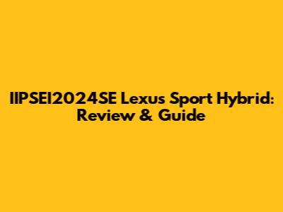 IIPSEI2024SE Lexus Sport Hybrid: Review & Guide