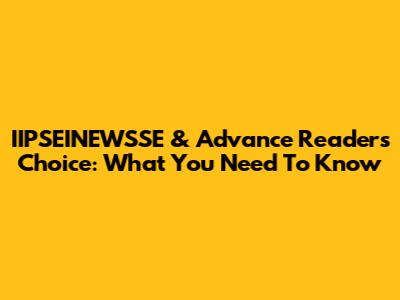 IIPSEINEWSSE & Advance Reader's Choice: What You Need To Know