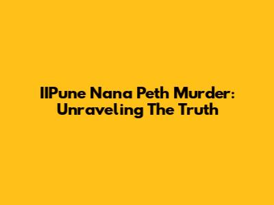 IIPune Nana Peth Murder: Unraveling The Truth