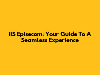 IIS Episecom: Your Guide To A Seamless Experience