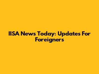 IISA News Today: Updates For Foreigners