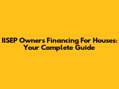 IISEP Owners Financing For Houses: Your Complete Guide
