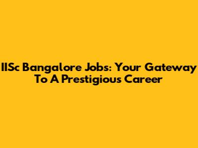IISc Bangalore Jobs: Your Gateway To A Prestigious Career