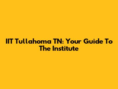 IIT Tullahoma TN: Your Guide To The Institute
