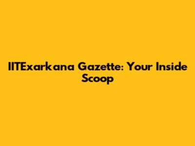 IITExarkana Gazette: Your Inside Scoop