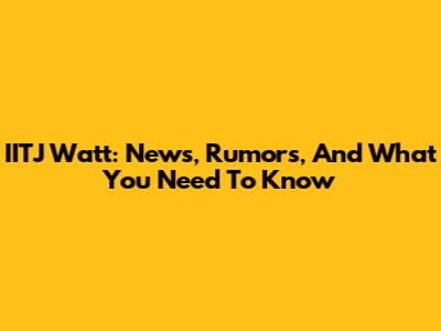IITJ Watt: News, Rumors, And What You Need To Know