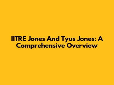 IITRE Jones And Tyus Jones: A Comprehensive Overview