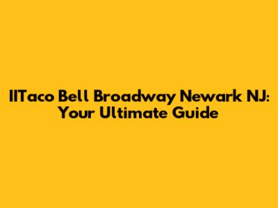IITaco Bell Broadway Newark NJ: Your Ultimate Guide