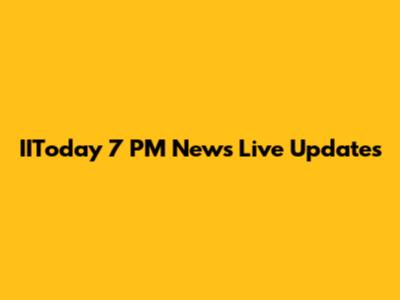 IIToday 7 PM News Live Updates