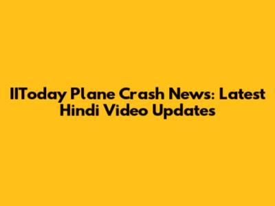 IIToday Plane Crash News: Latest Hindi Video Updates