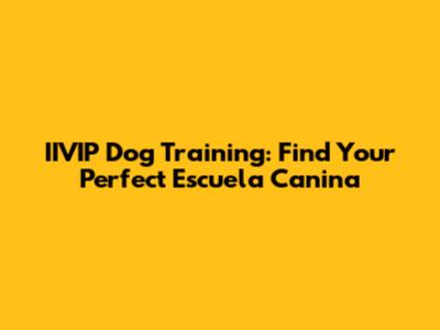 IIVIP Dog Training: Find Your Perfect Escuela Canina