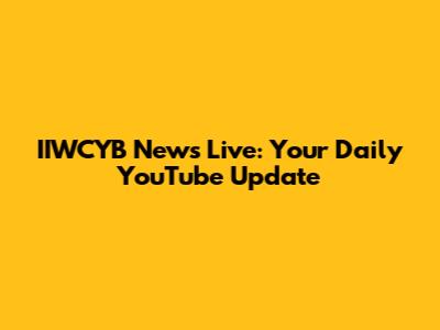 IIWCYB News Live: Your Daily YouTube Update