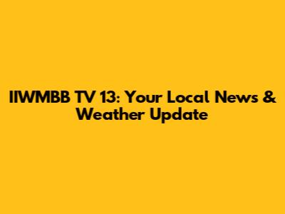 IIWMBB TV 13: Your Local News & Weather Update