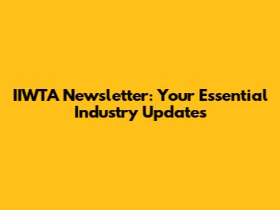 IIWTA Newsletter: Your Essential Industry Updates