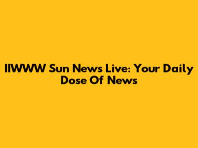 IIWWW Sun News Live: Your Daily Dose Of News