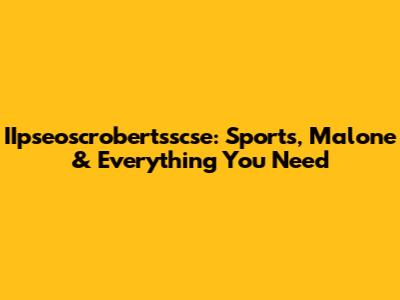 IIpseoscrobertsscse: Sports, Malone & Everything You Need