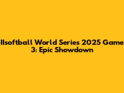 IIsoftball World Series 2025 Game 3: Epic Showdown