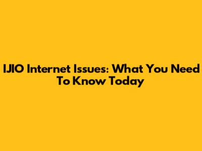 IJIO Internet Issues: What You Need To Know Today