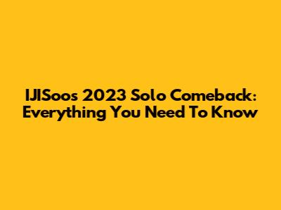IJISoo's 2023 Solo Comeback: Everything You Need To Know