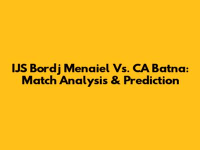 IJS Bordj Menaiel Vs. CA Batna: Match Analysis & Prediction