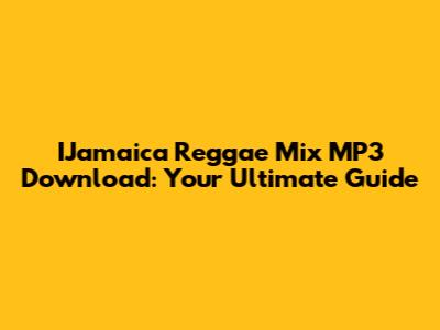 IJamaica Reggae Mix MP3 Download: Your Ultimate Guide