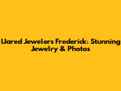 IJared Jewelers Frederick: Stunning Jewelry & Photos