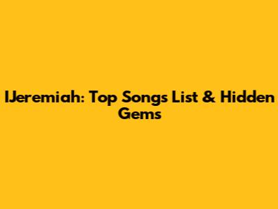 IJeremiah: Top Songs List & Hidden Gems