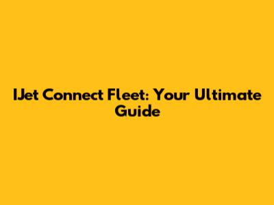 IJet Connect Fleet: Your Ultimate Guide