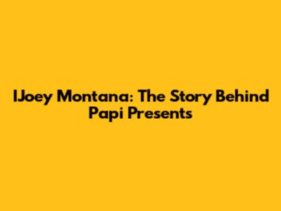 IJoey Montana: The Story Behind 'Papi Presents'