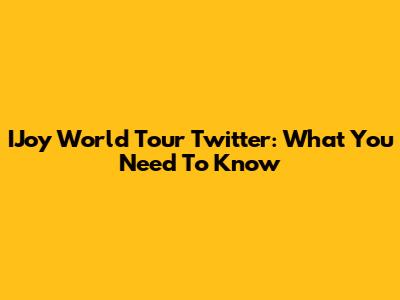 IJoy World Tour Twitter: What You Need To Know