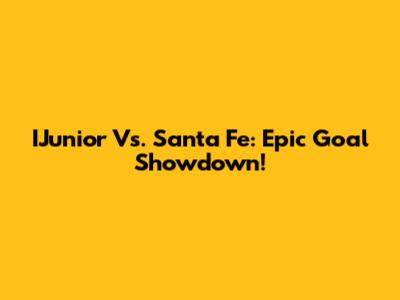 IJunior Vs. Santa Fe: Epic Goal Showdown!