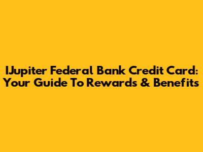 IJupiter Federal Bank Credit Card: Your Guide To Rewards & Benefits
