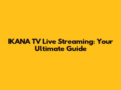 IKANA TV Live Streaming: Your Ultimate Guide