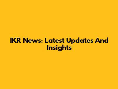 IKR News: Latest Updates And Insights